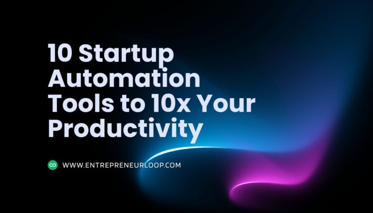 10 Startup Automation Tools to 10x Your Productivity