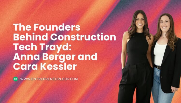 The Founders Behind Construction Tech Trayd Anna Berger and Cara Kessler